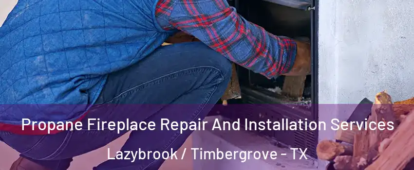 Propane Fireplace Repair And Installation Services Lazybrook / Timbergrove - TX