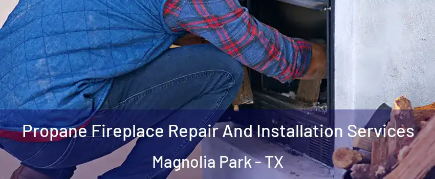 Propane Fireplace Repair And Installation Services Magnolia Park - TX