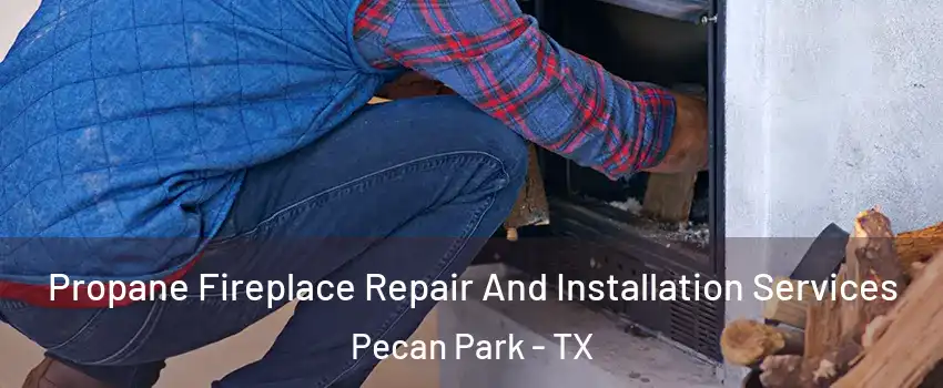 Propane Fireplace Repair And Installation Services Pecan Park - TX