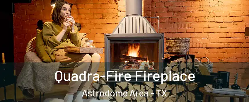 Quadra-Fire Fireplace Astrodome Area - TX