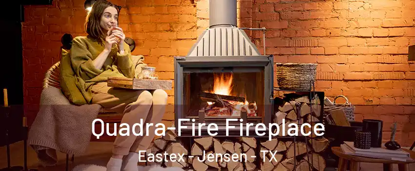 Quadra-Fire Fireplace Eastex - Jensen - TX