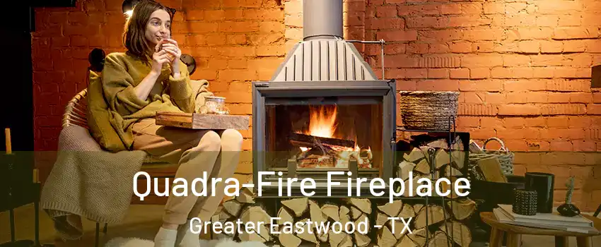 Quadra-Fire Fireplace Greater Eastwood - TX