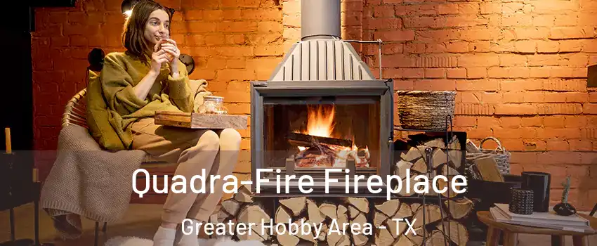 Quadra-Fire Fireplace Greater Hobby Area - TX