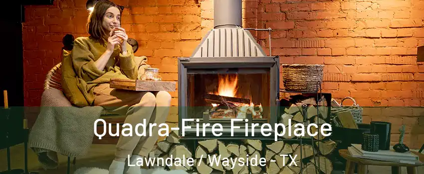 Quadra-Fire Fireplace Lawndale / Wayside - TX