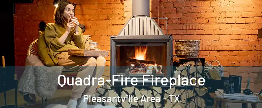 Quadra-Fire Fireplace Pleasantville Area - TX