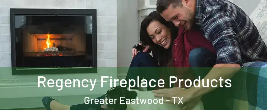 Regency Fireplace Products Greater Eastwood - TX