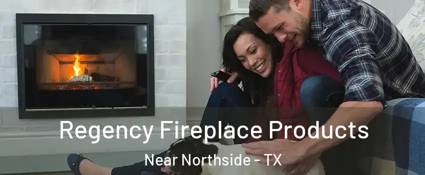 Regency Fireplace Products Near Northside - TX
