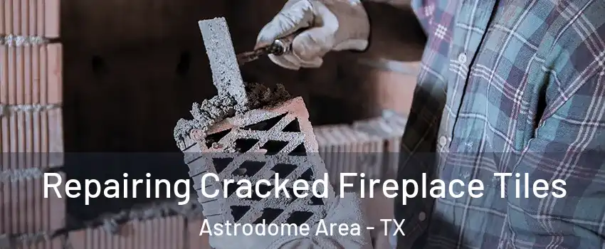Repairing Cracked Fireplace Tiles Astrodome Area - TX