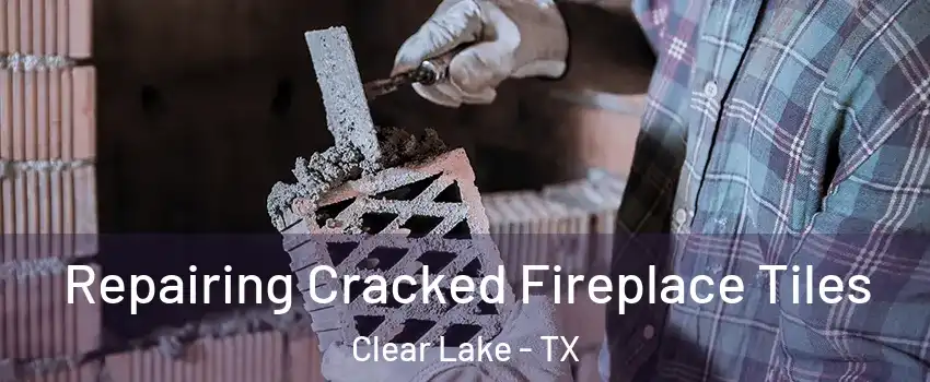 Repairing Cracked Fireplace Tiles Clear Lake - TX