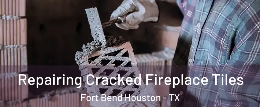 Repairing Cracked Fireplace Tiles Fort Bend Houston - TX