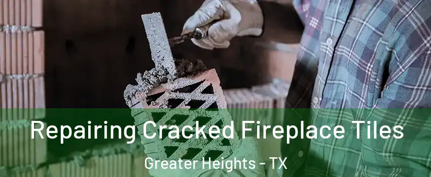 Repairing Cracked Fireplace Tiles Greater Heights - TX