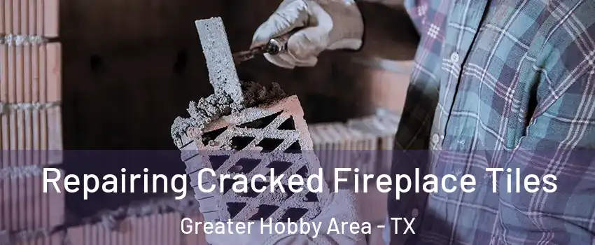 Repairing Cracked Fireplace Tiles Greater Hobby Area - TX