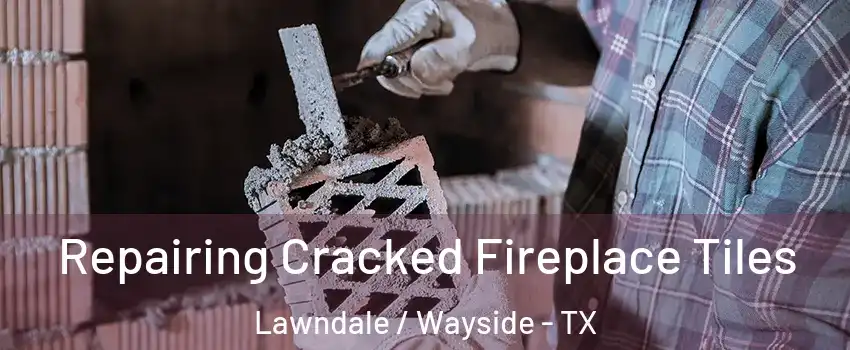 Repairing Cracked Fireplace Tiles Lawndale / Wayside - TX