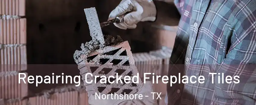 Repairing Cracked Fireplace Tiles Northshore - TX