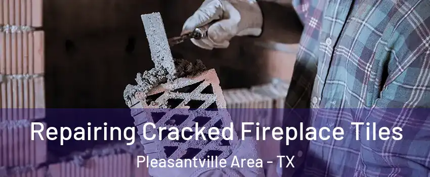 Repairing Cracked Fireplace Tiles Pleasantville Area - TX