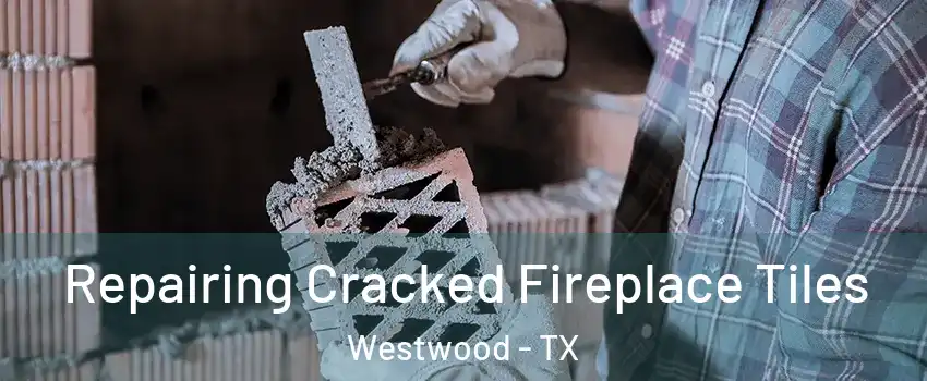 Repairing Cracked Fireplace Tiles Westwood - TX