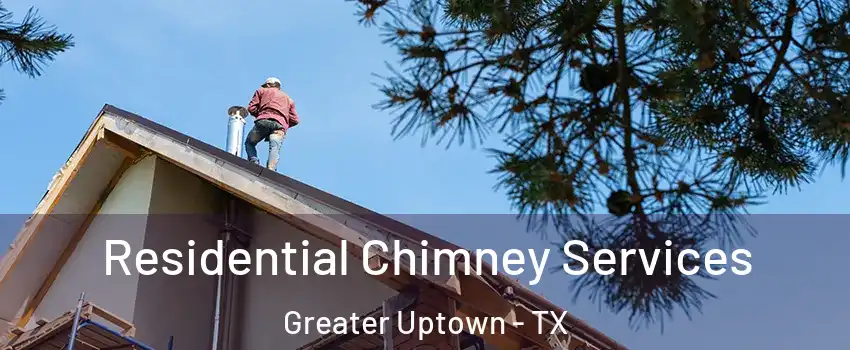 Residential Chimney Services Greater Uptown - TX