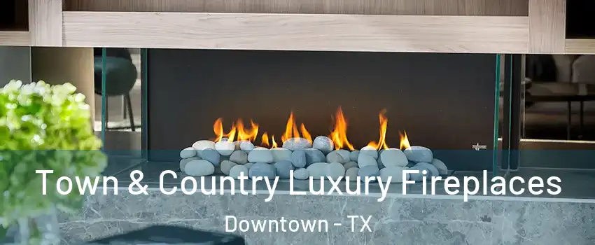 Town & Country Luxury Fireplaces Downtown - TX