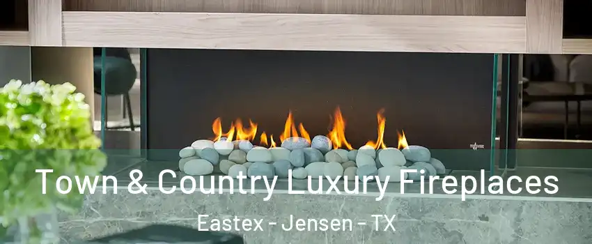 Town & Country Luxury Fireplaces Eastex - Jensen - TX