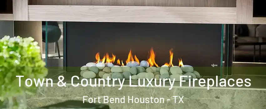 Town & Country Luxury Fireplaces Fort Bend Houston - TX