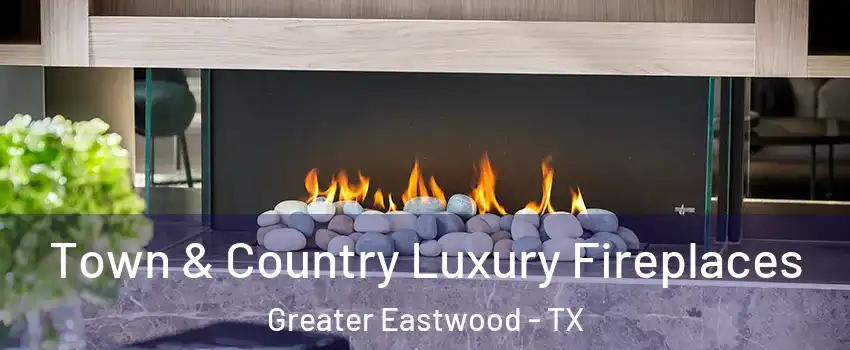 Town & Country Luxury Fireplaces Greater Eastwood - TX
