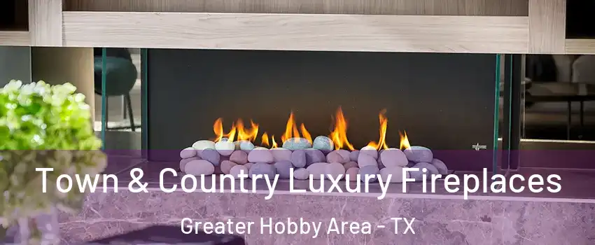 Town & Country Luxury Fireplaces Greater Hobby Area - TX