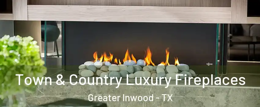 Town & Country Luxury Fireplaces Greater Inwood - TX