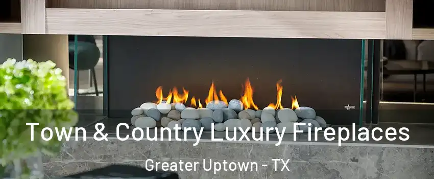 Town & Country Luxury Fireplaces Greater Uptown - TX