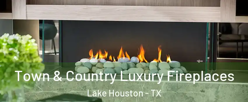 Town & Country Luxury Fireplaces Lake Houston - TX