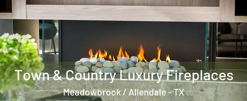Town & Country Luxury Fireplaces Meadowbrook / Allendale - TX