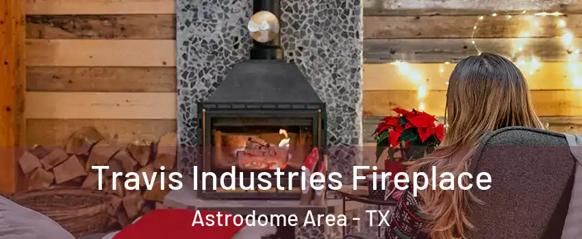 Travis Industries Fireplace Astrodome Area - TX