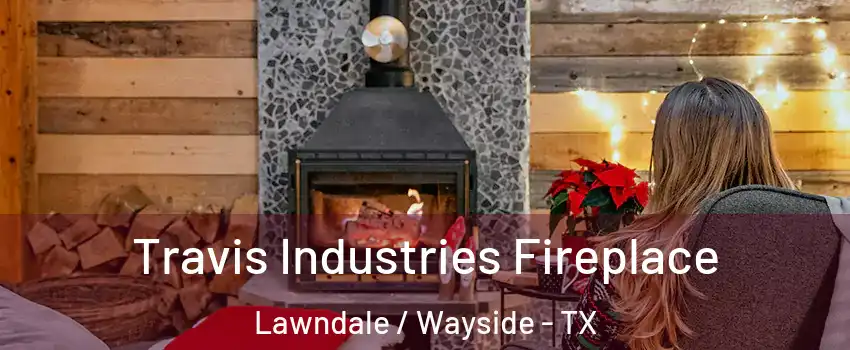 Travis Industries Fireplace Lawndale / Wayside - TX