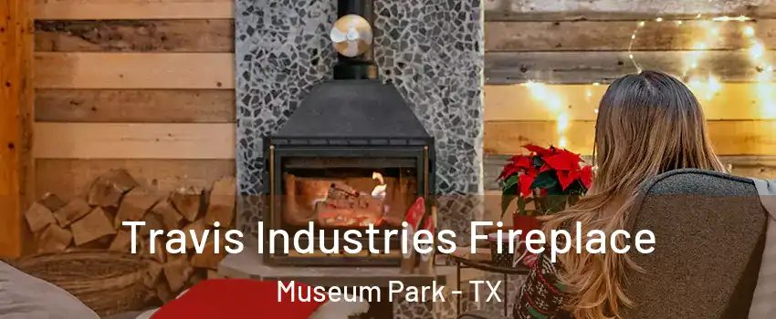Travis Industries Fireplace Museum Park - TX