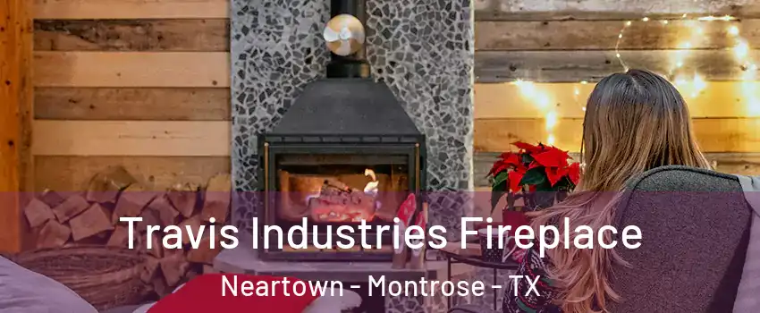 Travis Industries Fireplace Neartown - Montrose - TX