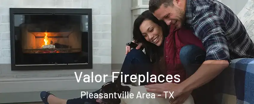 Valor Fireplaces Pleasantville Area - TX