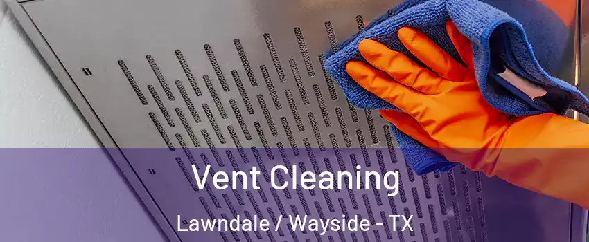 Vent Cleaning Lawndale / Wayside - TX