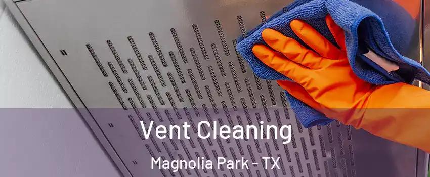 Vent Cleaning Magnolia Park - TX