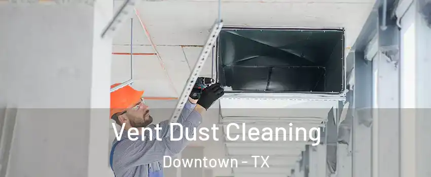 Vent Dust Cleaning Downtown - TX