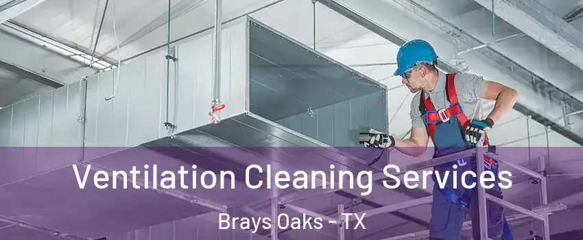 Ventilation Cleaning Services Brays Oaks - TX
