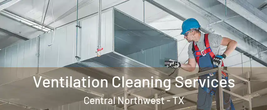 Ventilation Cleaning Services Central Northwest - TX