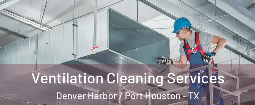 Ventilation Cleaning Services Denver Harbor / Port Houston - TX