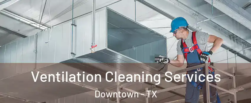 Ventilation Cleaning Services Downtown - TX