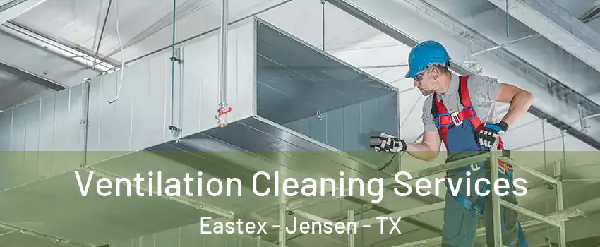 Ventilation Cleaning Services Eastex - Jensen - TX