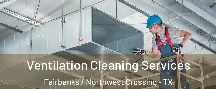 Ventilation Cleaning Services Fairbanks / Northwest Crossing - TX