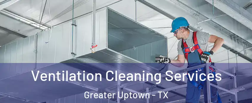 Ventilation Cleaning Services Greater Uptown - TX
