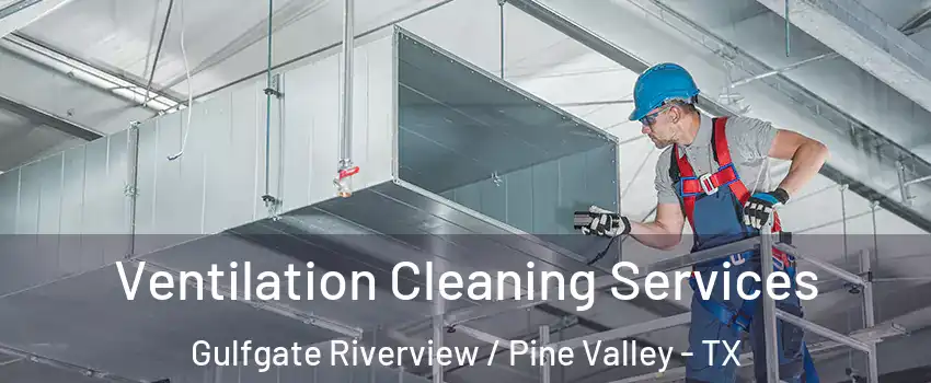 Ventilation Cleaning Services Gulfgate Riverview / Pine Valley - TX