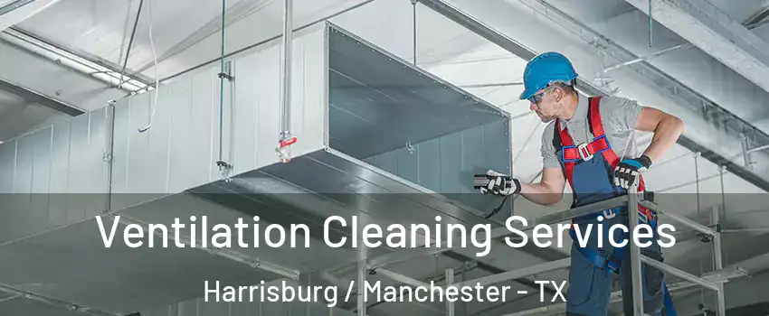 Ventilation Cleaning Services Harrisburg / Manchester - TX