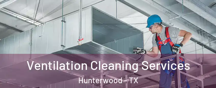 Ventilation Cleaning Services Hunterwood - TX