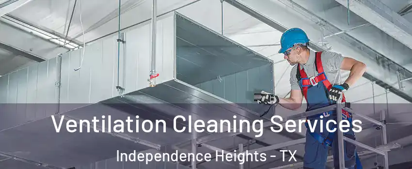 Ventilation Cleaning Services Independence Heights - TX