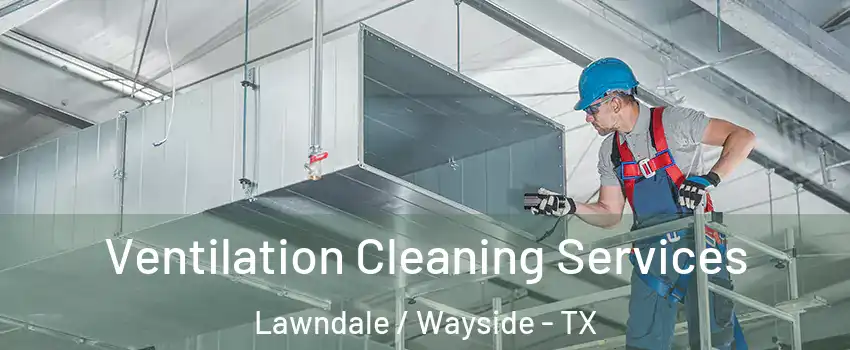 Ventilation Cleaning Services Lawndale / Wayside - TX